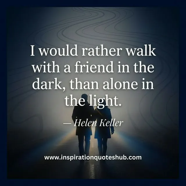 Friendship quote - I would rather walk with a friend in the dark than alone in the light - Helen Keller