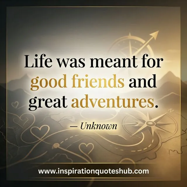 Friendship quote - Life was meant for good friends and great adventures - Unknown